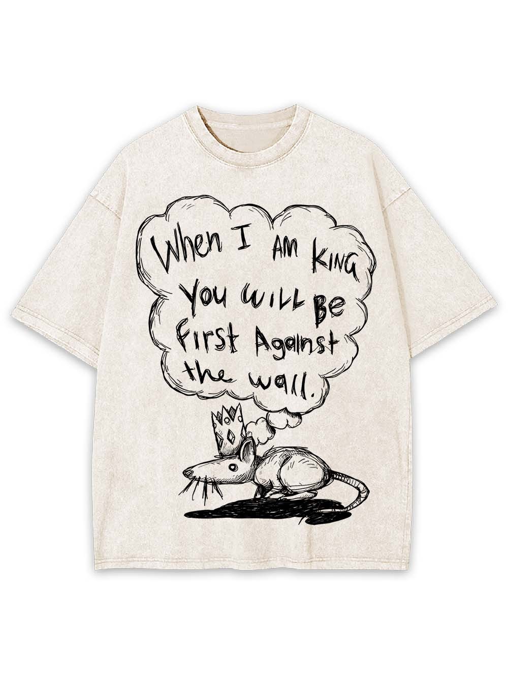WHEN I AM KING, YOU WILL BE FIRST AGAINST THE WALL WASHED TSHIRT