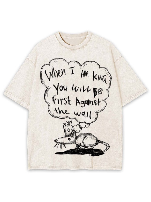 WHEN I AM KING, YOU WILL BE FIRST AGAINST THE WALL WASHED TSHIRT