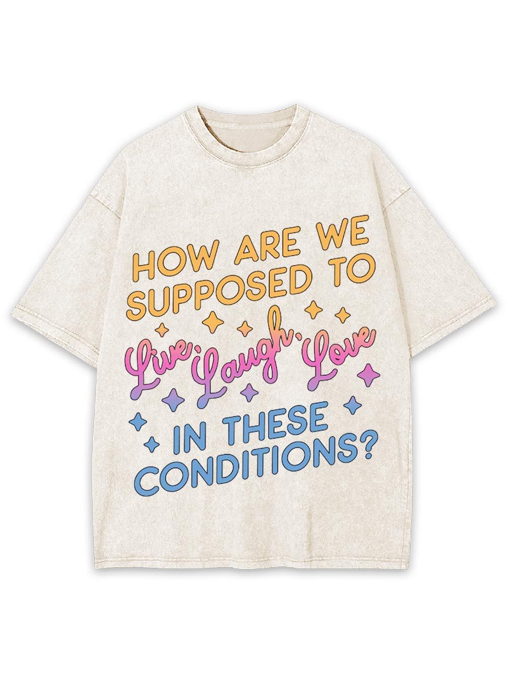 How Are We Supposed To Live, Laugh, Love In These Conditions? Washed Tshirt