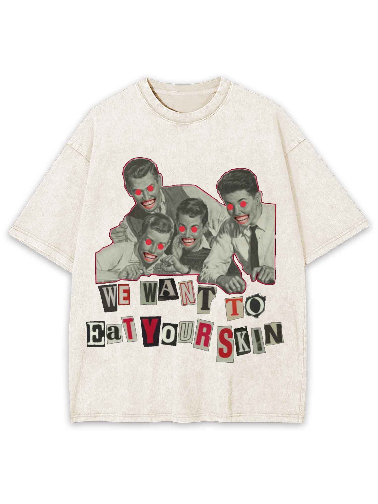 We Want To Eat Your Skin Washed Tshirt