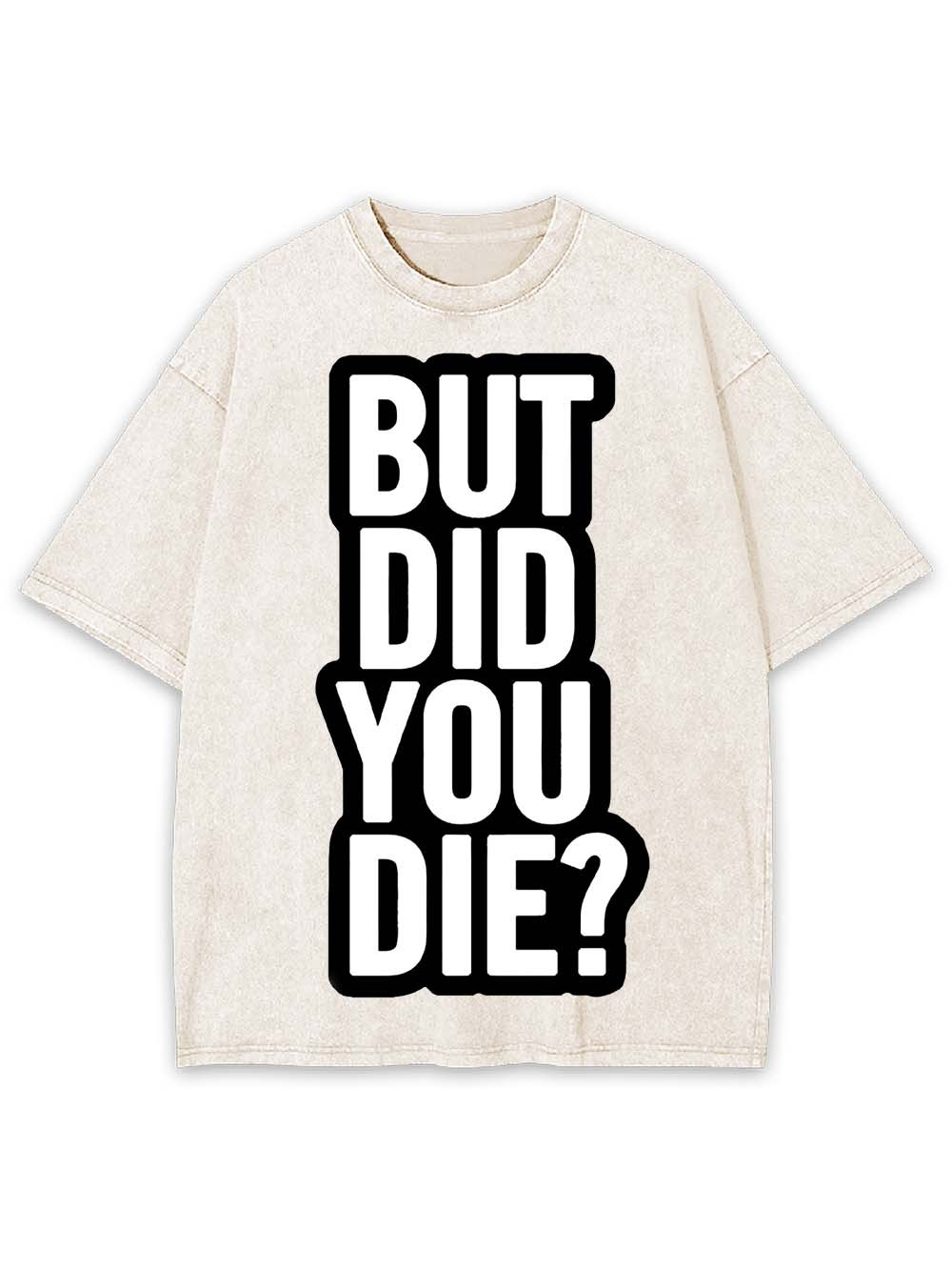 But Did YOU Die? Washed Tshirt