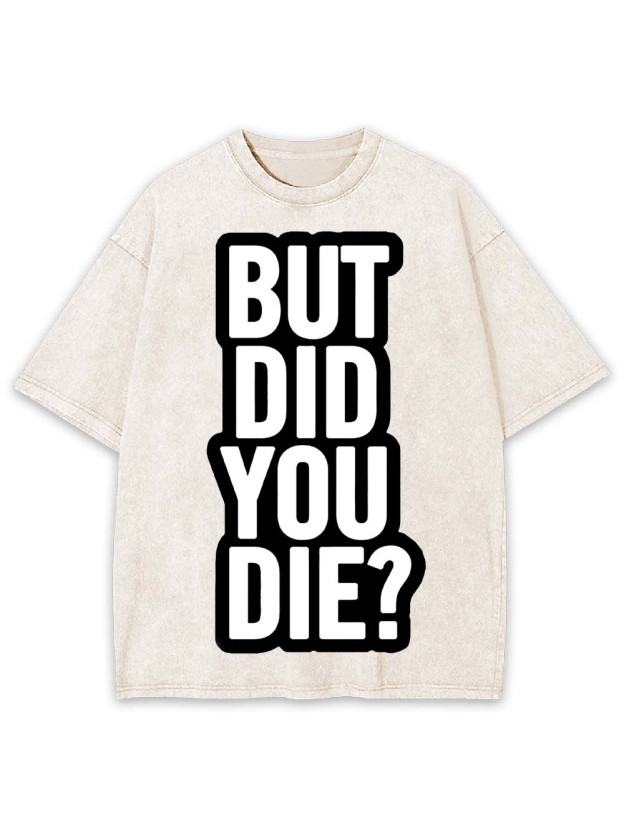 But Did YOU Die? Washed Tshirt