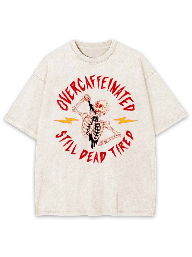 OVERCAFFEINATED   STILL DEAD TIRED  Washed Tshirt