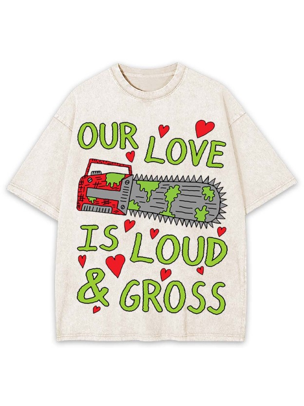 Our Love Is Loud & Gross Washed Tshirt