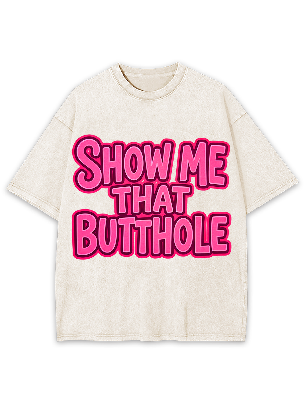 SHOW ME THAT BUTTHOLE Washed Tshirt