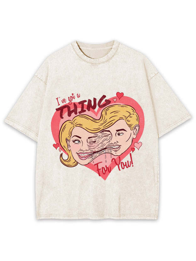 I've Got A Thing For You! Washed Tshirt