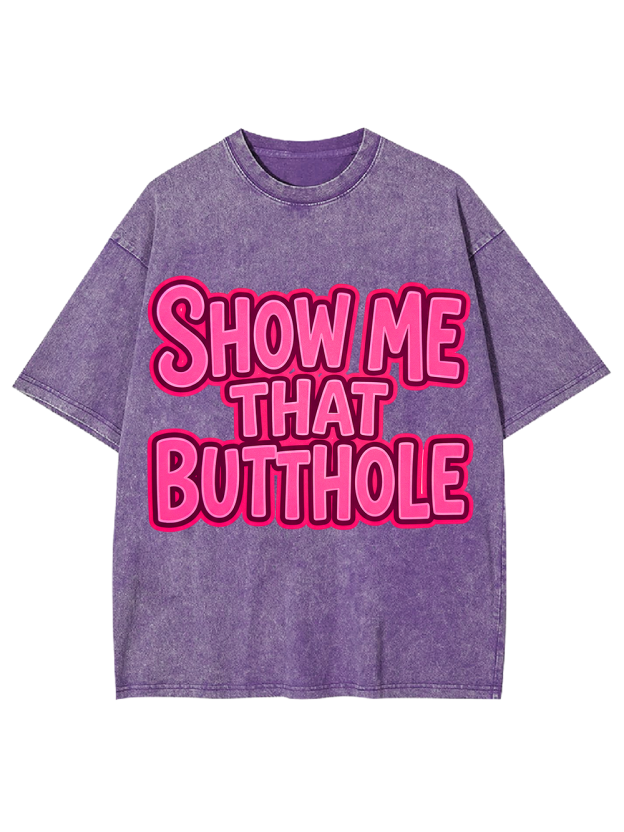 SHOW ME THAT BUTTHOLE Washed Tshirt