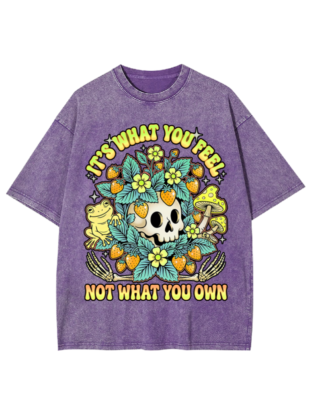 IT’S WHAT YOU FEEL,NOT WHAT YOU OWN Washed Tshirt