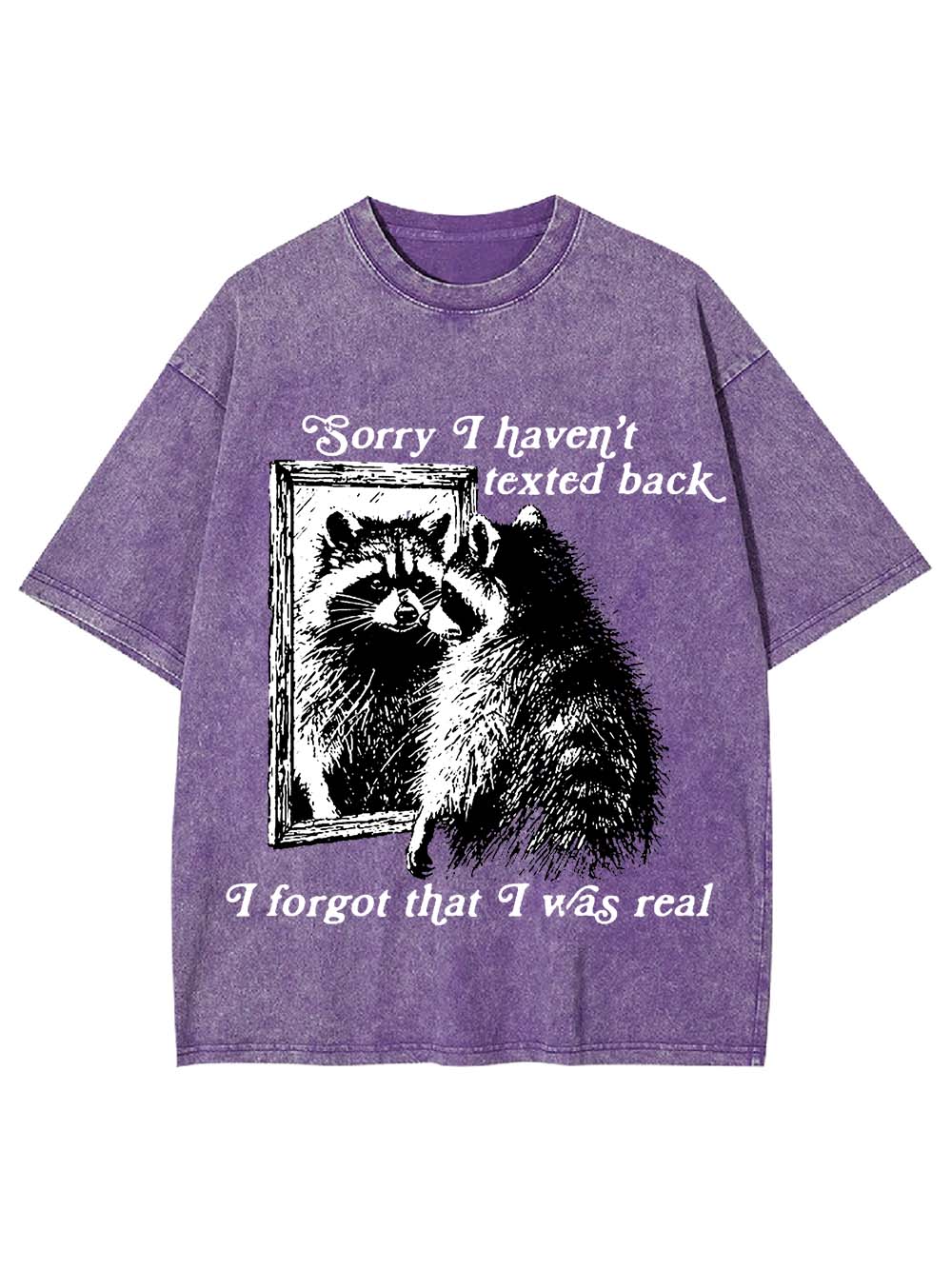 Sorry I Haven't Texted Back I Forgot That I Was Real Washed Tshirt