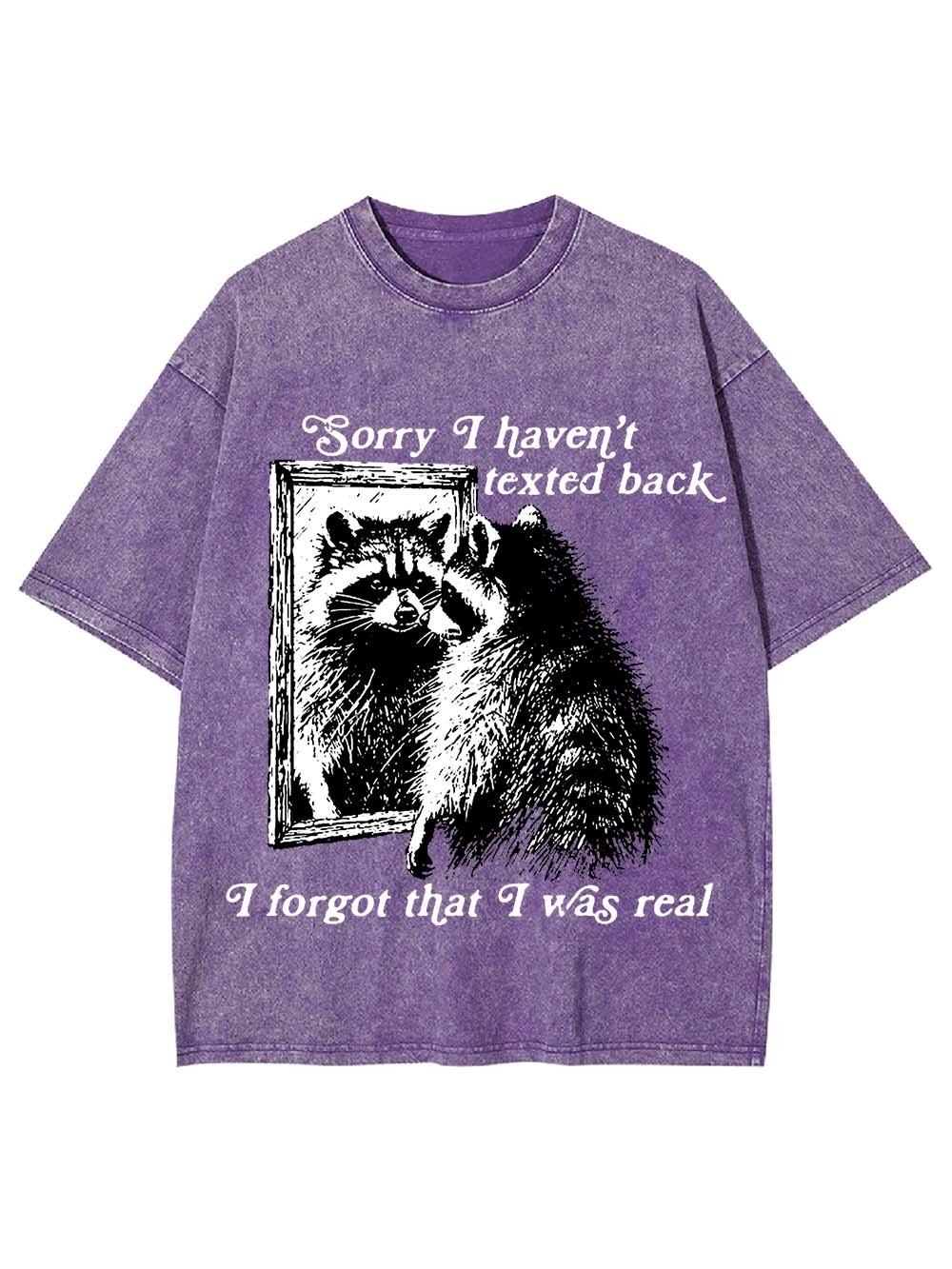Sorry I Haven't Texted Back I Forgot That I Was Real Washed Tshirt