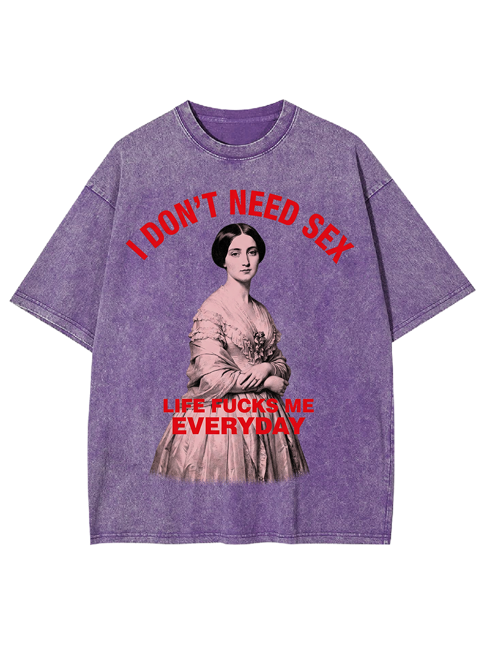 I DON’T NEED SEX LIFE FUCKS ME EVERYDAY WASHED TSHIRT
