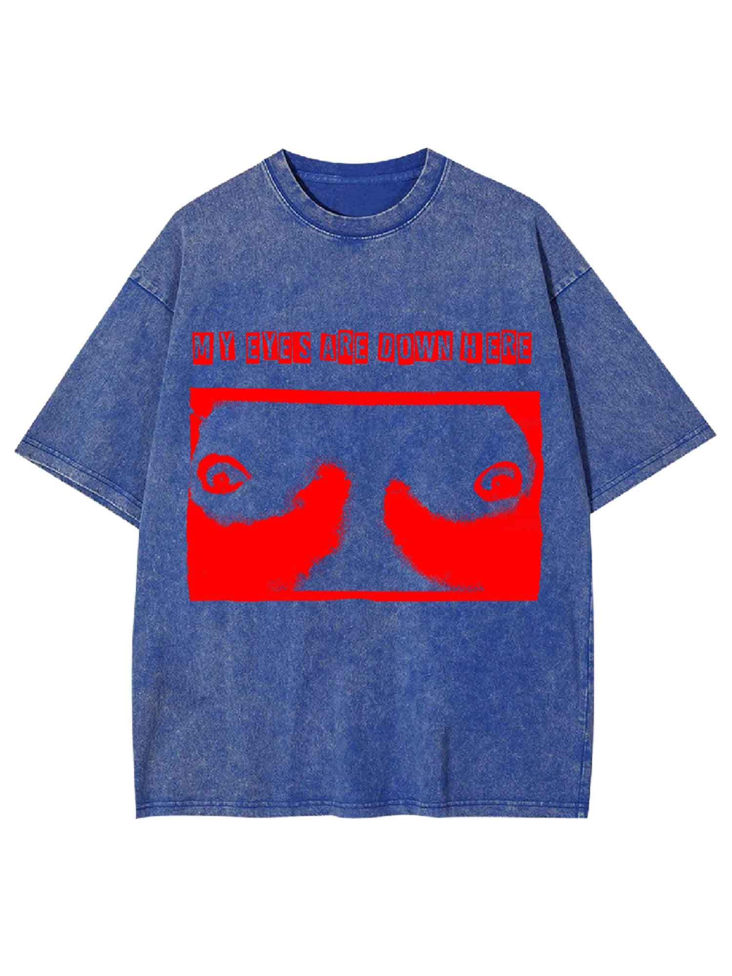MY EYES ARE DOWN HERE WASHED TSHIRT