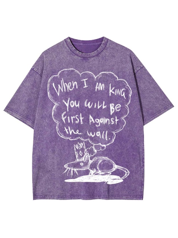 WHEN I AM KING, YOU WILL BE FIRST AGAINST THE WALL WASHED TSHIRT