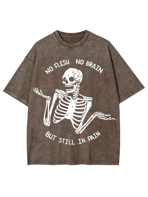 No Flesh No Brain But Still In Pain Washed Tshirt