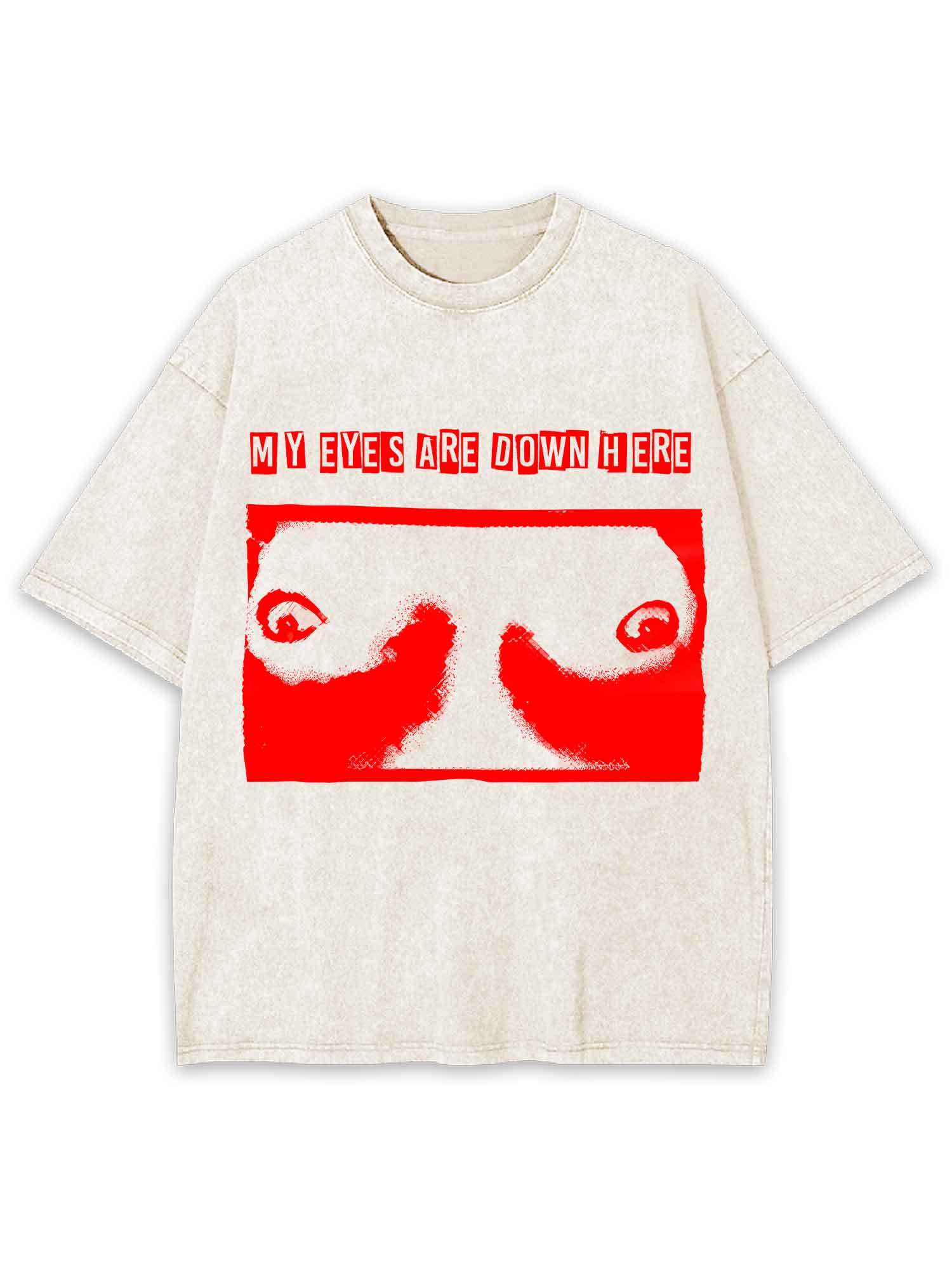 MY EYES ARE DOWN HERE WASHED TSHIRT