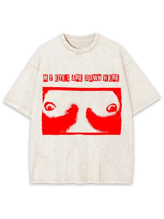 MY EYES ARE DOWN HERE WASHED TSHIRT
