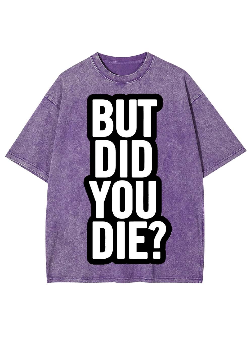 But Did YOU Die? Washed Tshirt