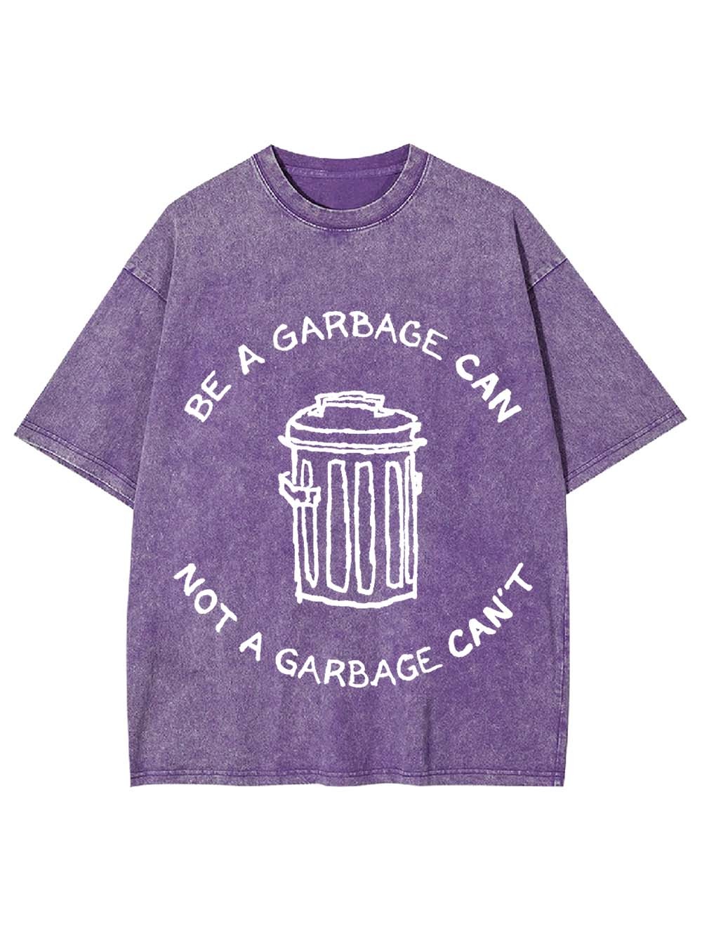 BE A GARBAGE CAN NOT A GARBAGE CAN'T WASHED TSHIRT