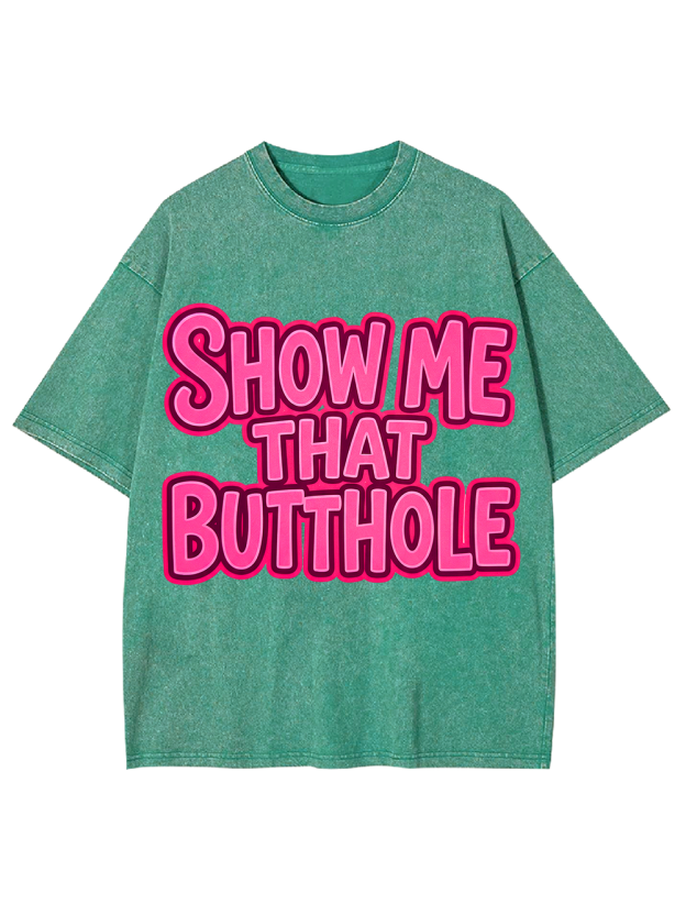 SHOW ME THAT BUTTHOLE Washed Tshirt