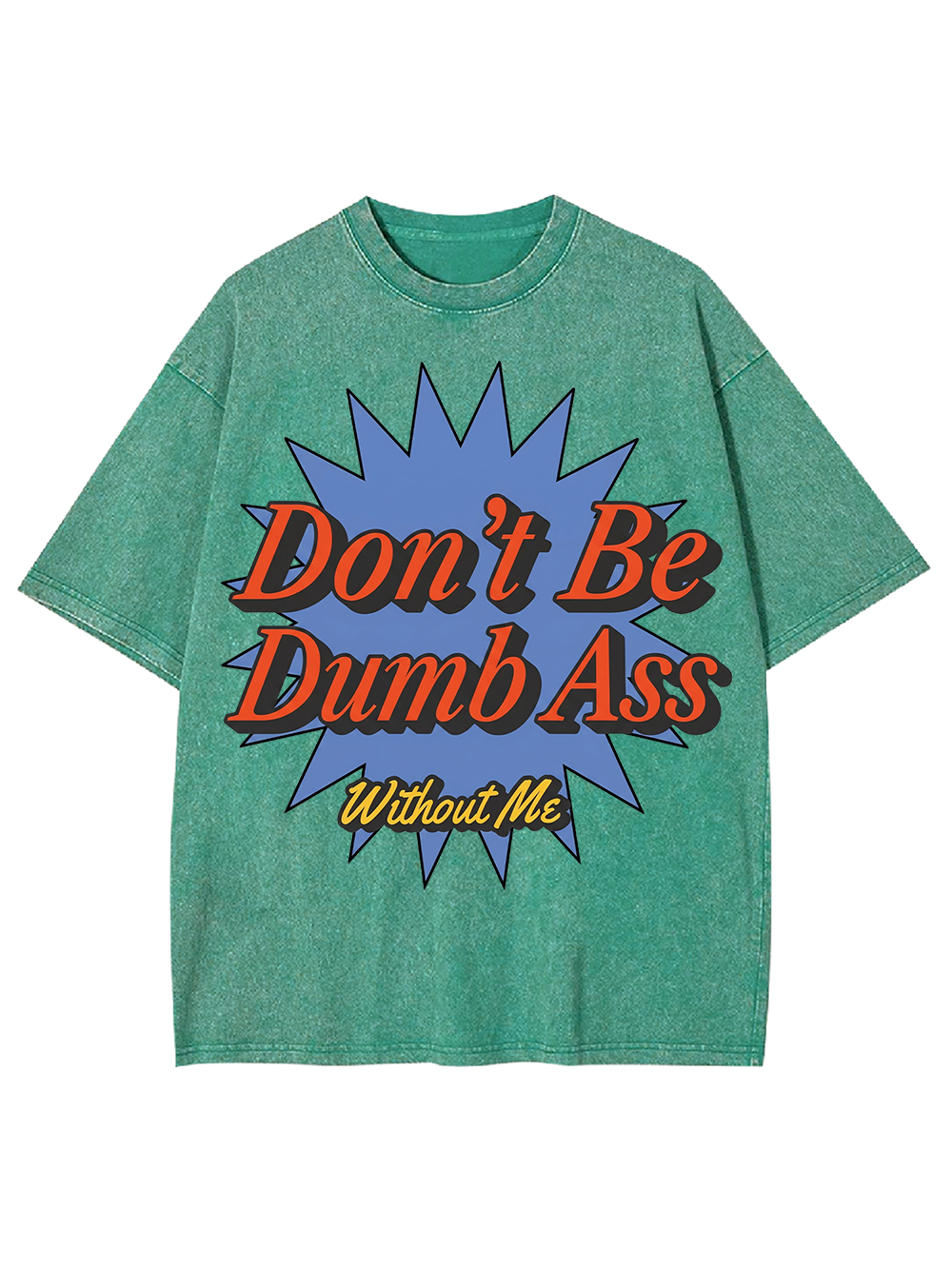 Don’t Be Dumb Ass Without Me Washed Tshirt