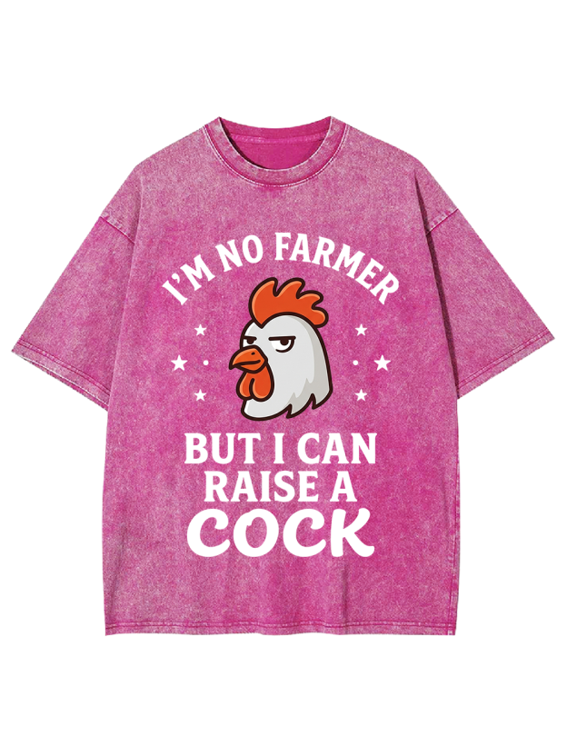 I’M NO FARMER BUT I CAN RAISE A COCK Washed Tshirt
