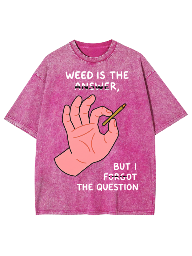 WEED IS THE ANSWER,BUT I FORGOT THE QUESTION Washed Tshirt