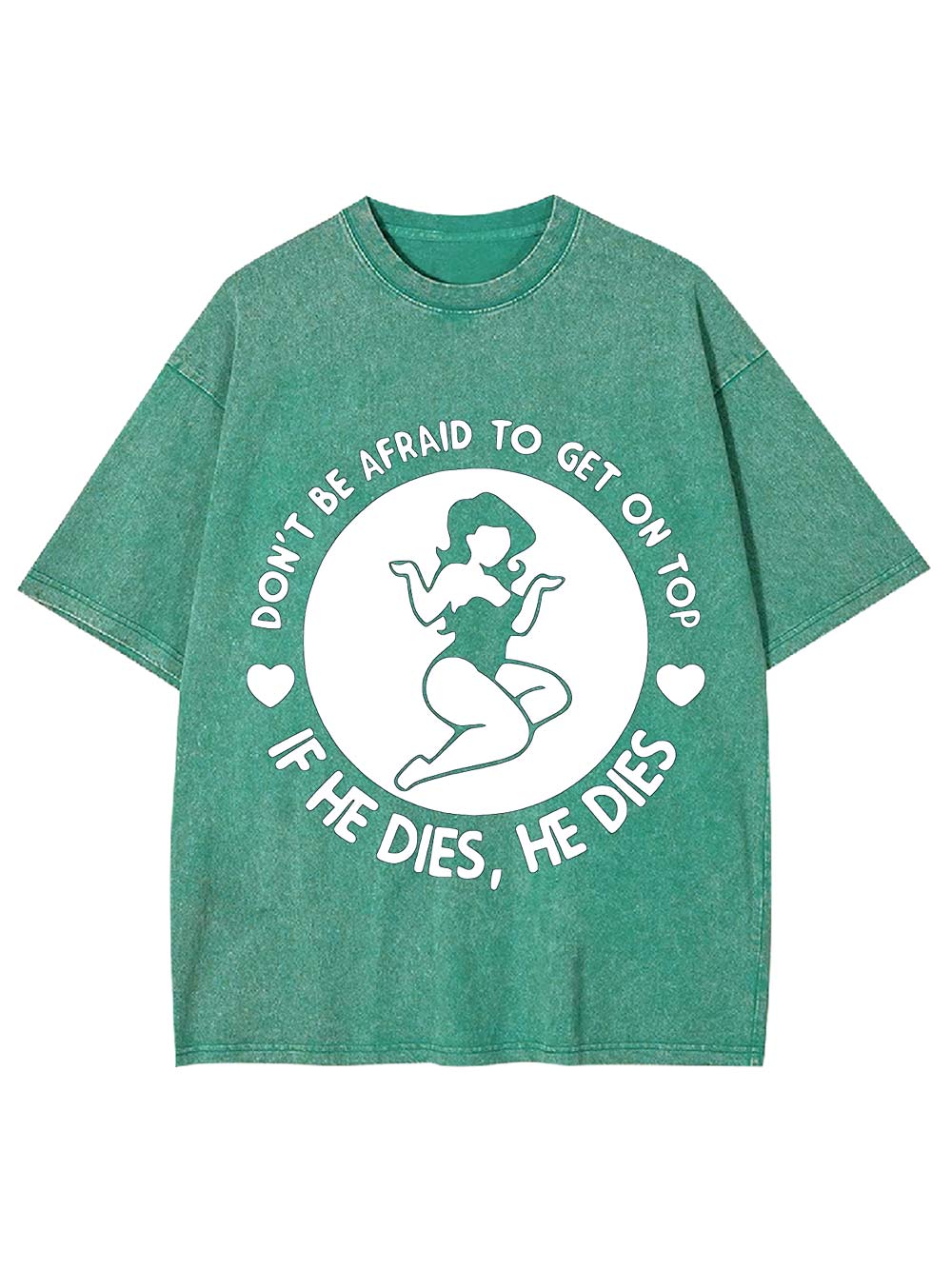 Don't Be Afraid To Get On Top If He Dies, He Dies Washed Tshirt