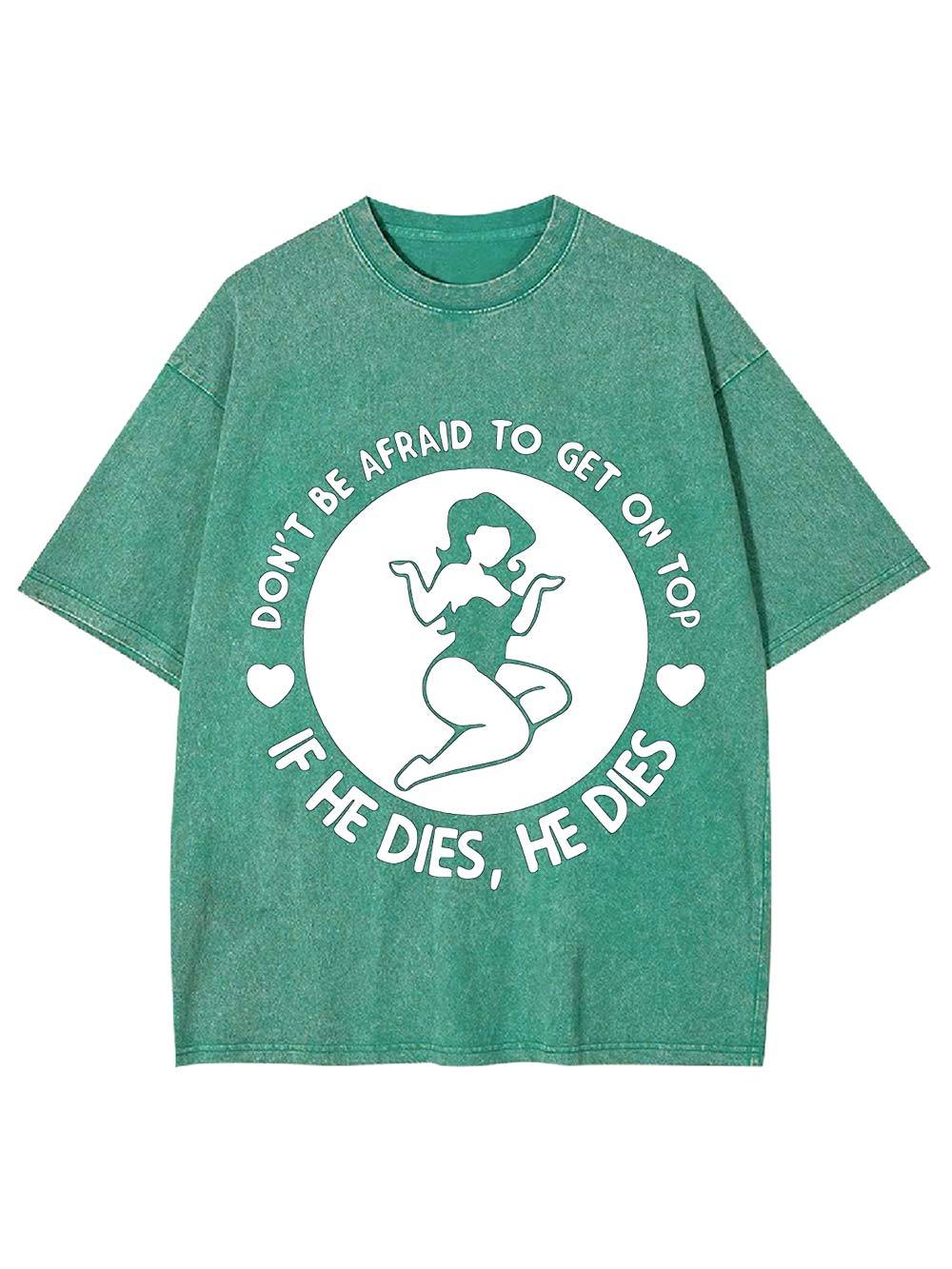 Don't Be Afraid To Get On Top If He Dies, He Dies Washed Tshirt