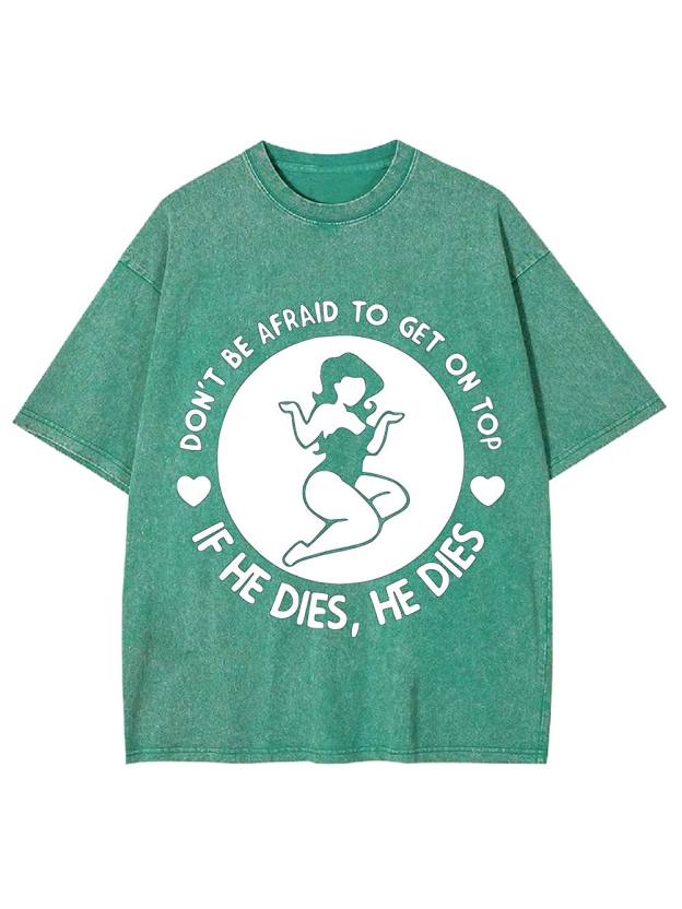 Don't Be Afraid To Get On Top If He Dies, He Dies Washed Tshirt