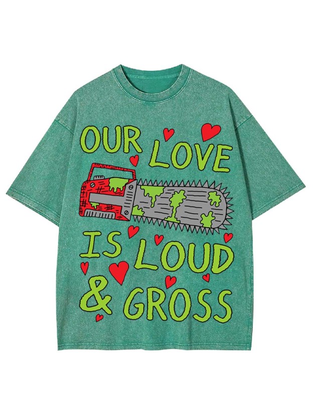 Our Love Is Loud & Gross Washed Tshirt