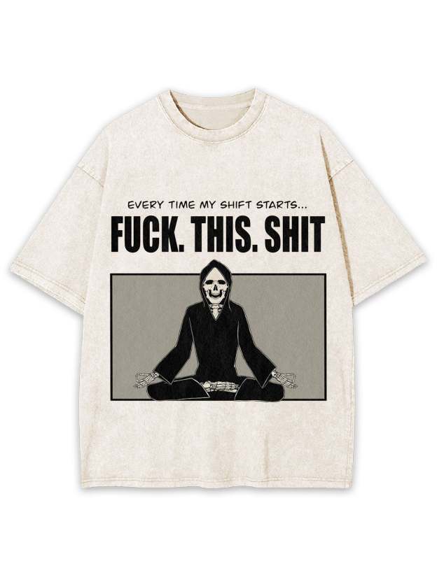 Every Time My Shift Starts. Fuck. This. Shit. Washed Tshirt