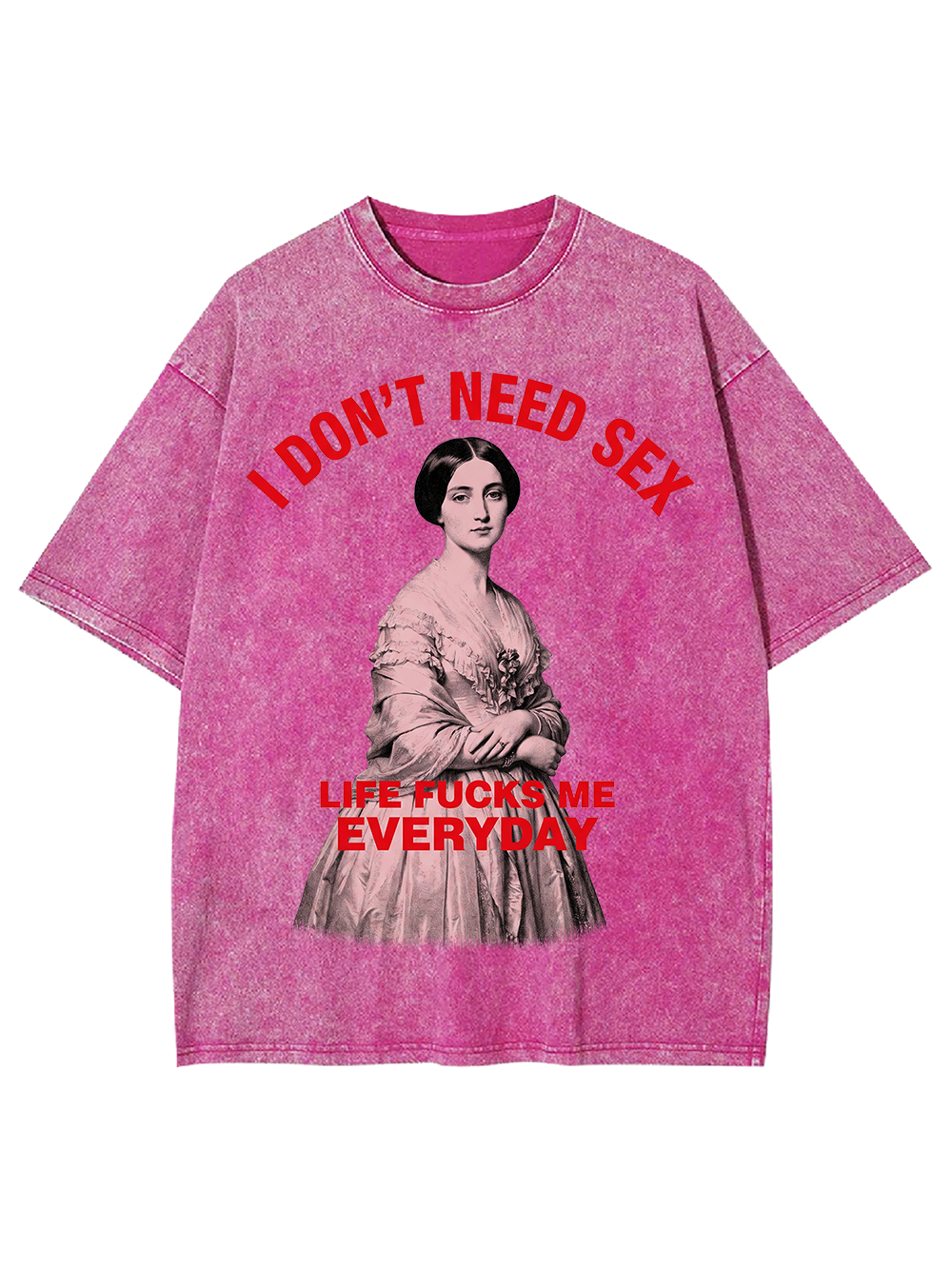 I DON’T NEED SEX LIFE FUCKS ME EVERYDAY WASHED TSHIRT