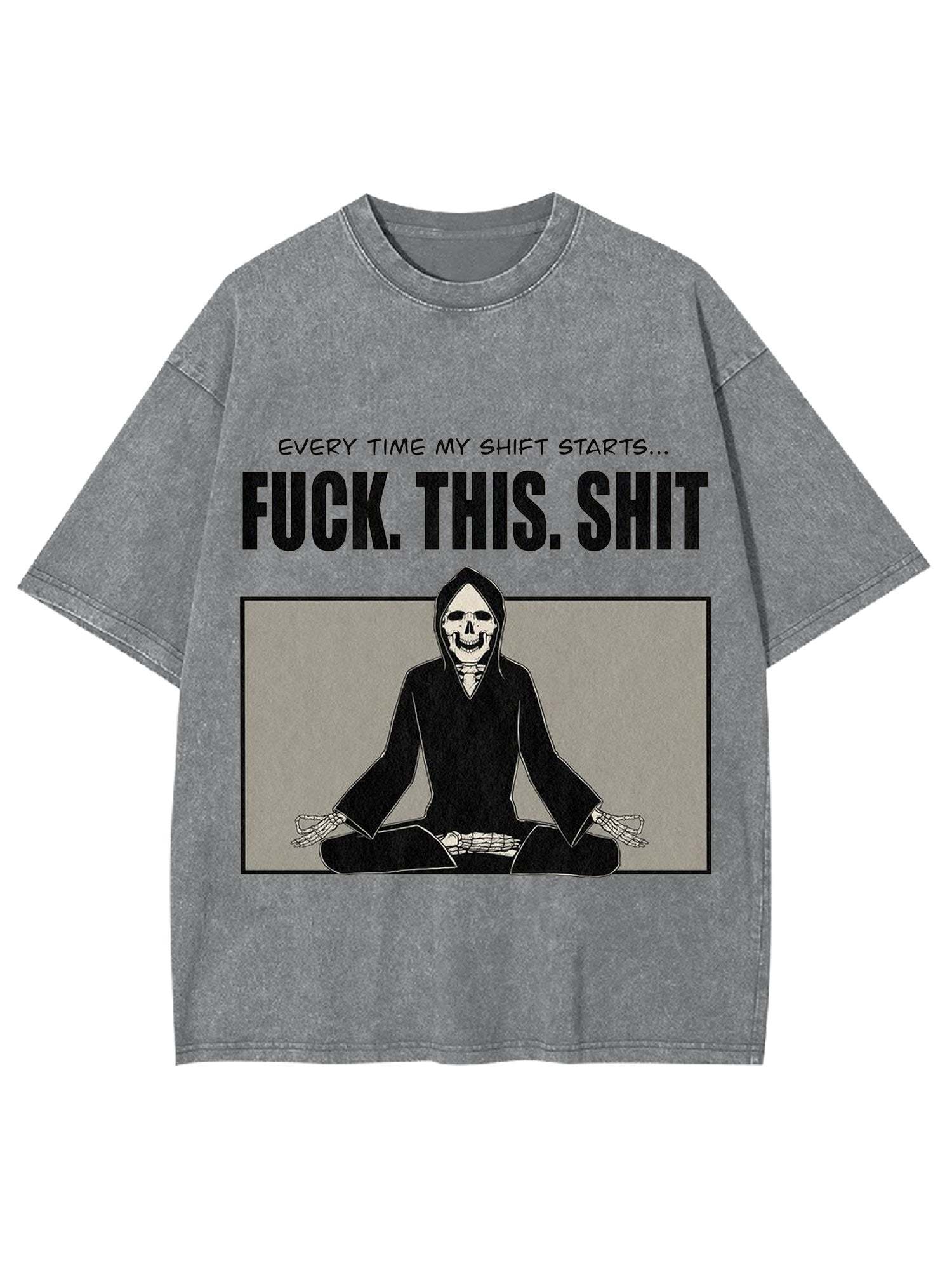 Every Time My Shift Starts. Fuck. This. Shit. Washed Tshirt