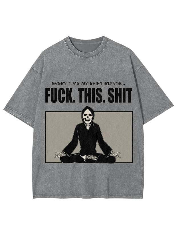 Every Time My Shift Starts. Fuck. This. Shit. Washed Tshirt