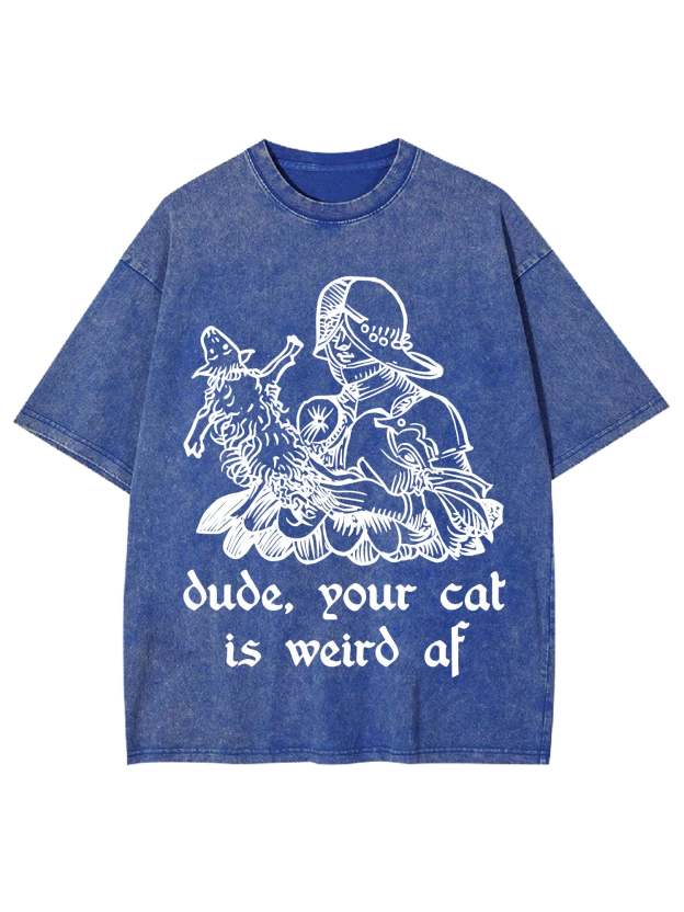 Dude, Your Cat Is Weird Af Washed Tshirt