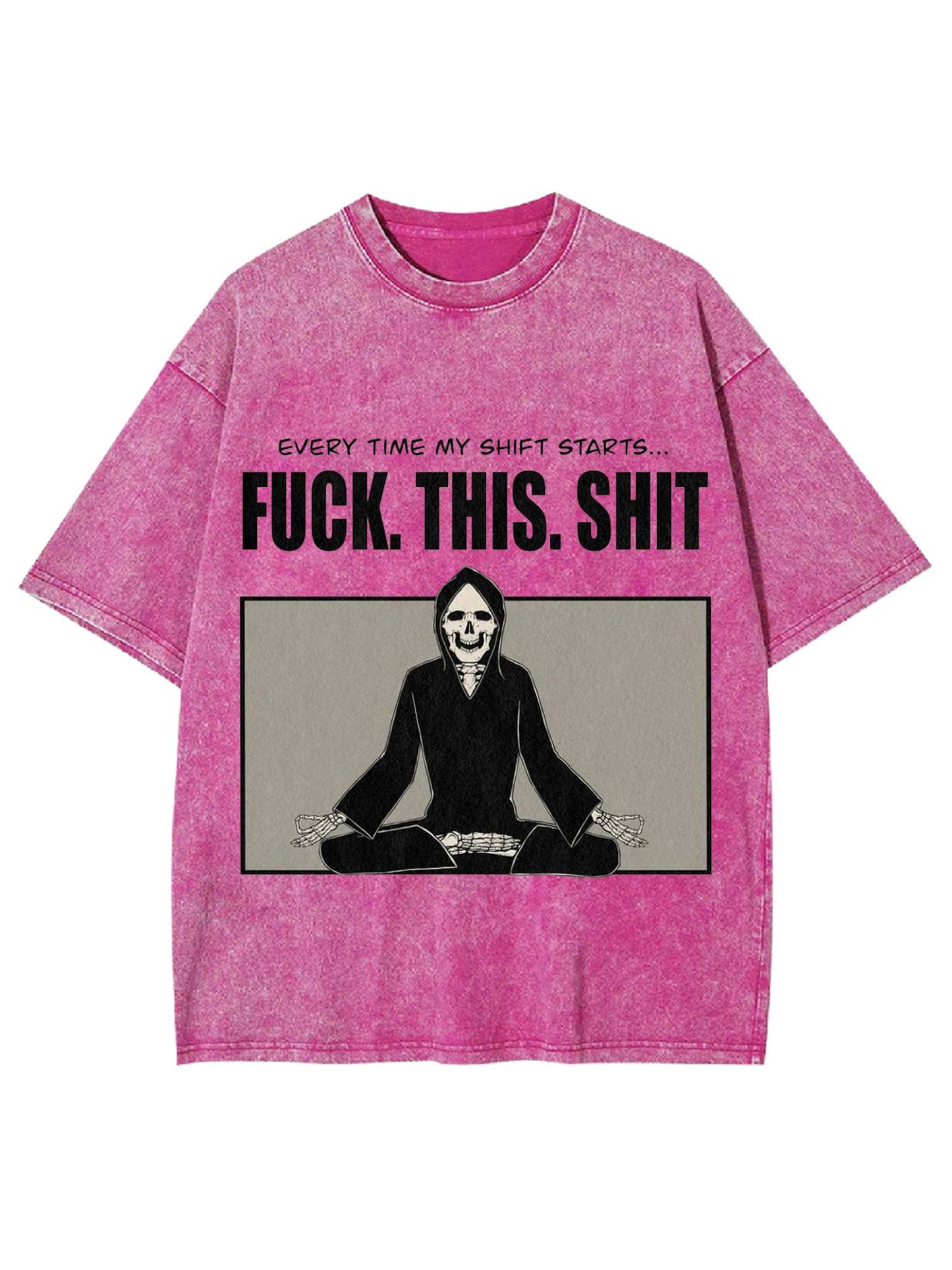 Every Time My Shift Starts. Fuck. This. Shit. Washed Tshirt