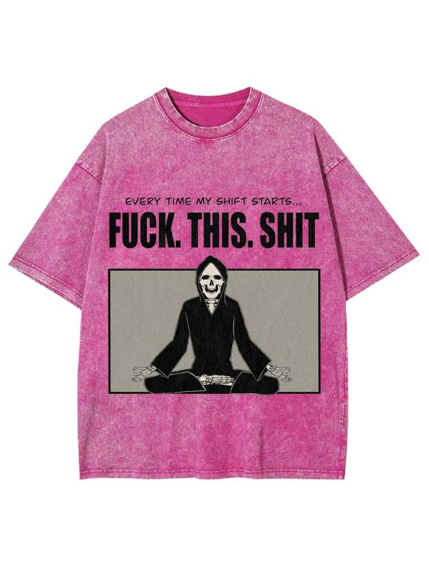 Every Time My Shift Starts. Fuck. This. Shit. Washed Tshirt