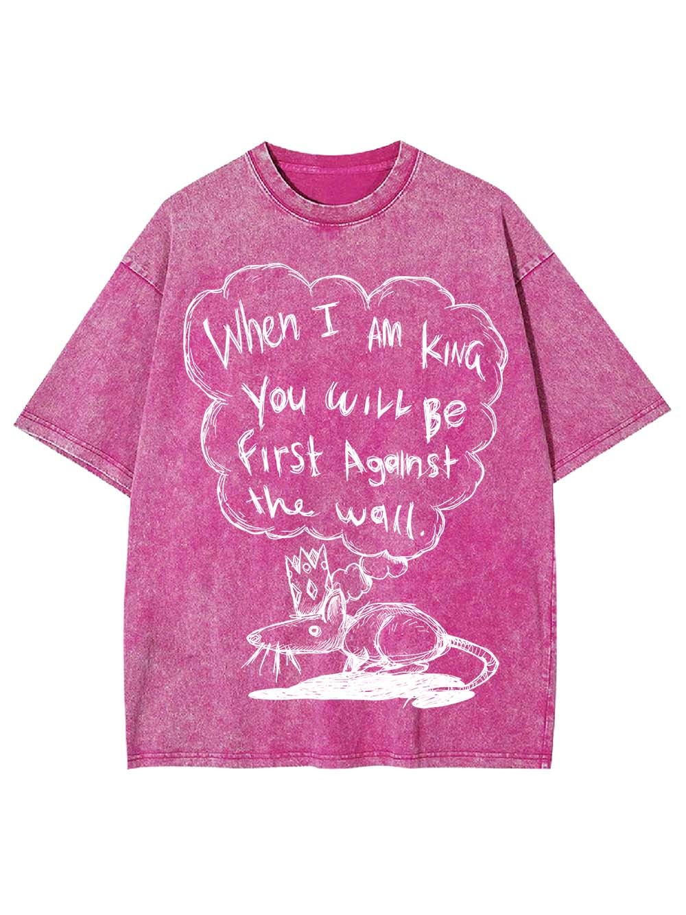 WHEN I AM KING, YOU WILL BE FIRST AGAINST THE WALL WASHED TSHIRT