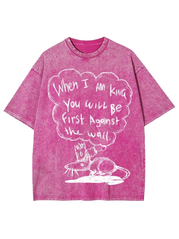 WHEN I AM KING, YOU WILL BE FIRST AGAINST THE WALL WASHED TSHIRT