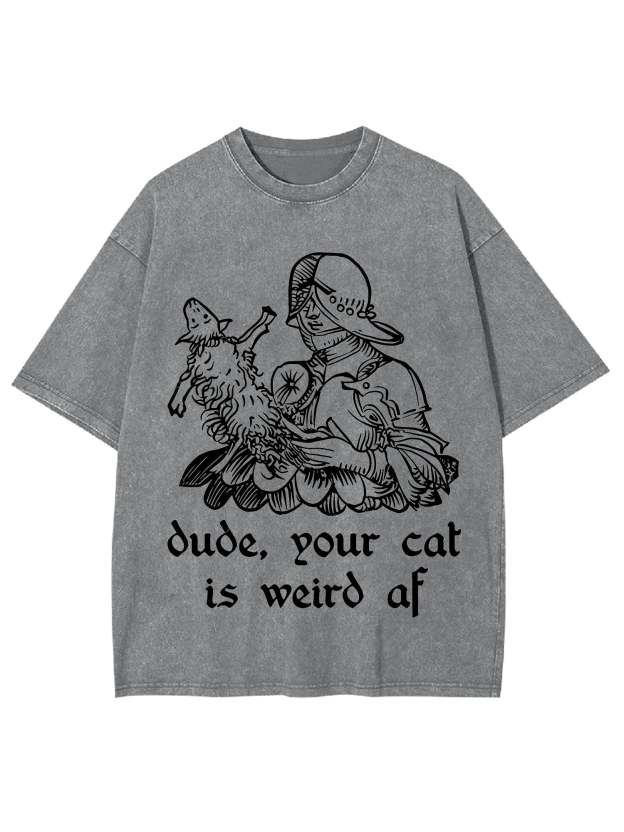 Dude, Your Cat Is Weird Af Washed Tshirt