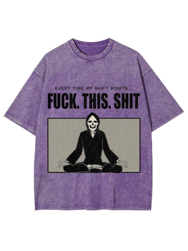 Every Time My Shift Starts. Fuck. This. Shit. Washed Tshirt