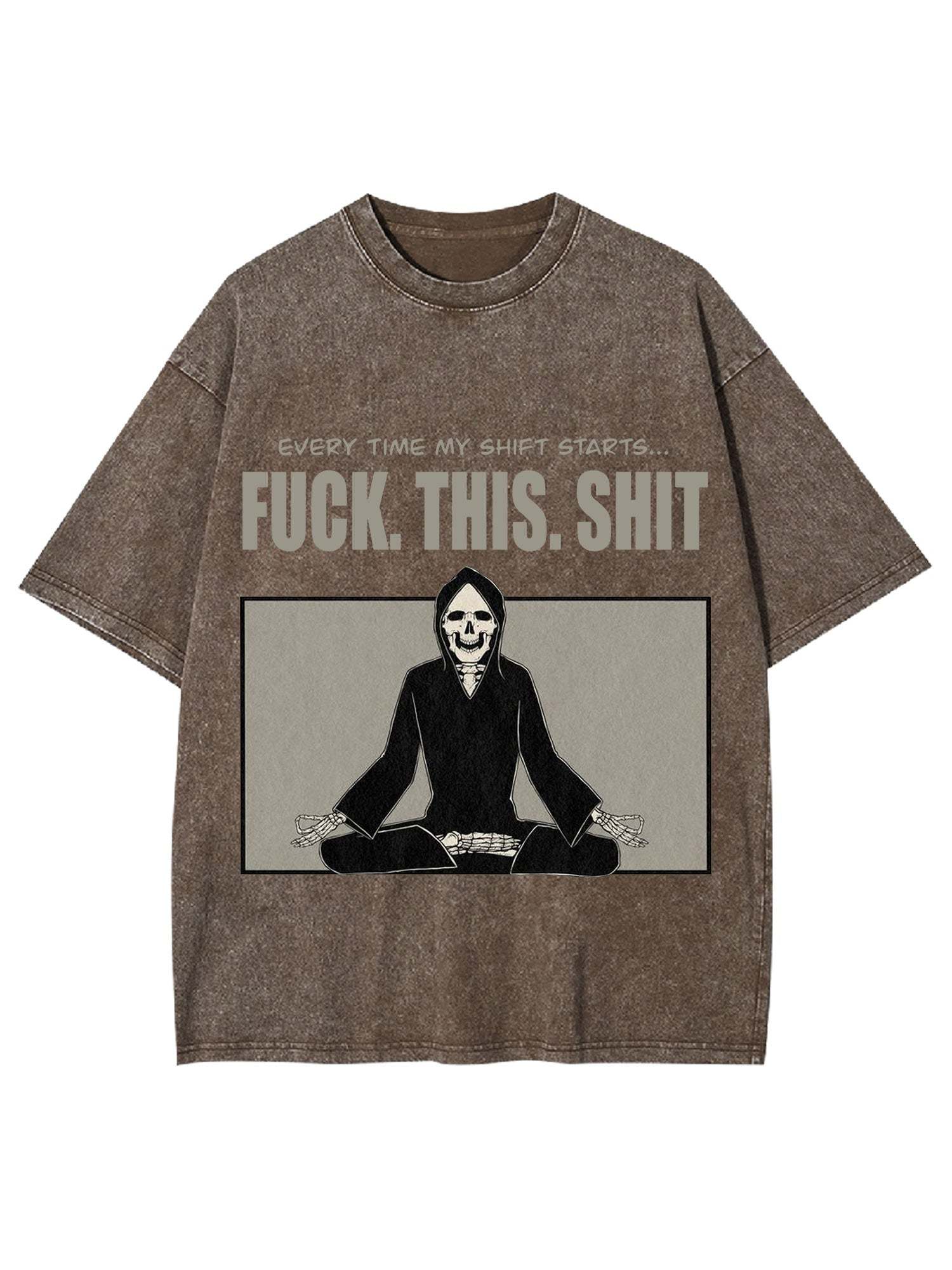 Every Time My Shift Starts. Fuck. This. Shit. Washed Tshirt