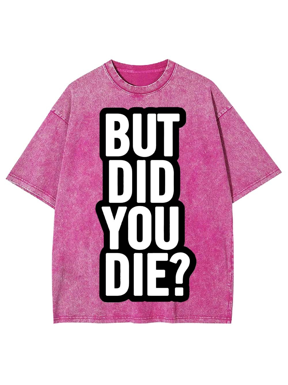 But Did YOU Die? Washed Tshirt