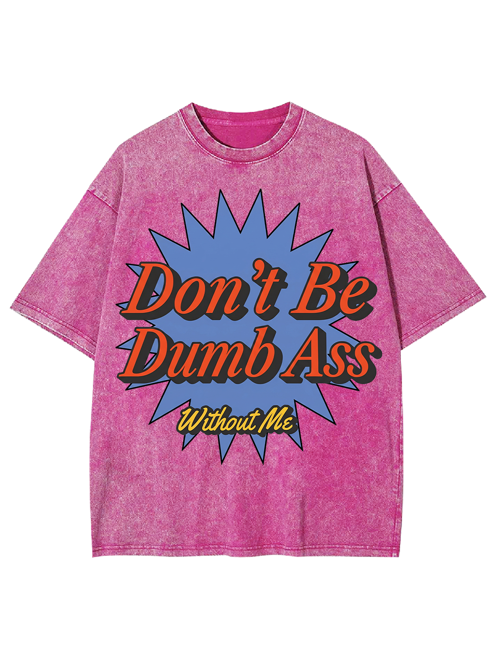 Don’t Be Dumb Ass Without Me Washed Tshirt