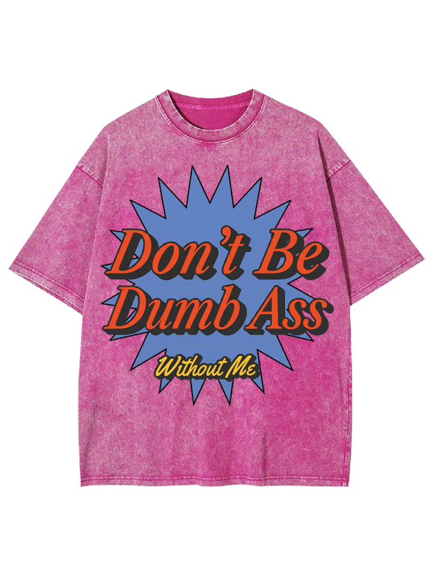 Don’t Be Dumb Ass Without Me Washed Tshirt