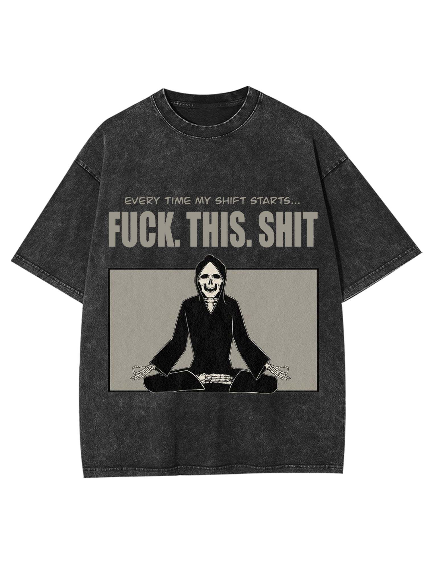 Every Time My Shift Starts. Fuck. This. Shit. Washed Tshirt