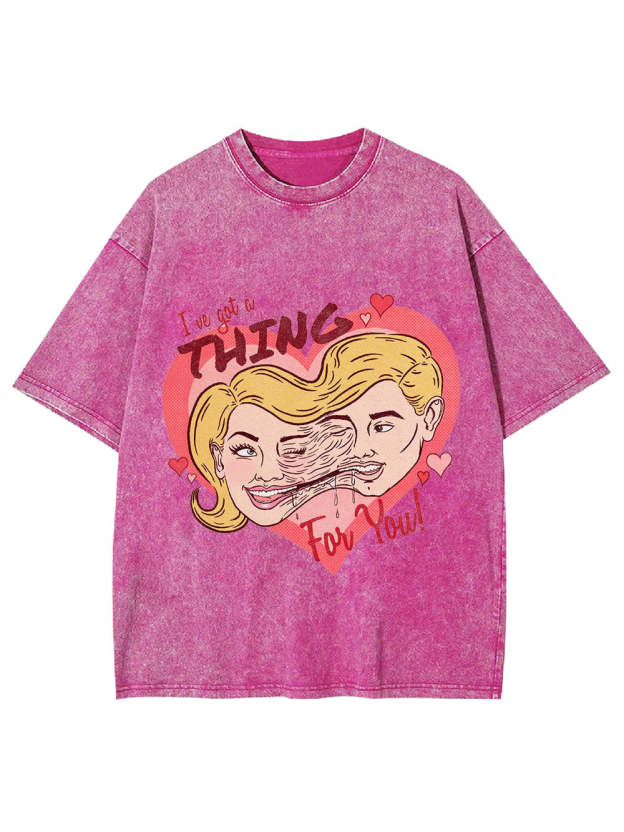 I've Got A Thing For You! Washed Tshirt