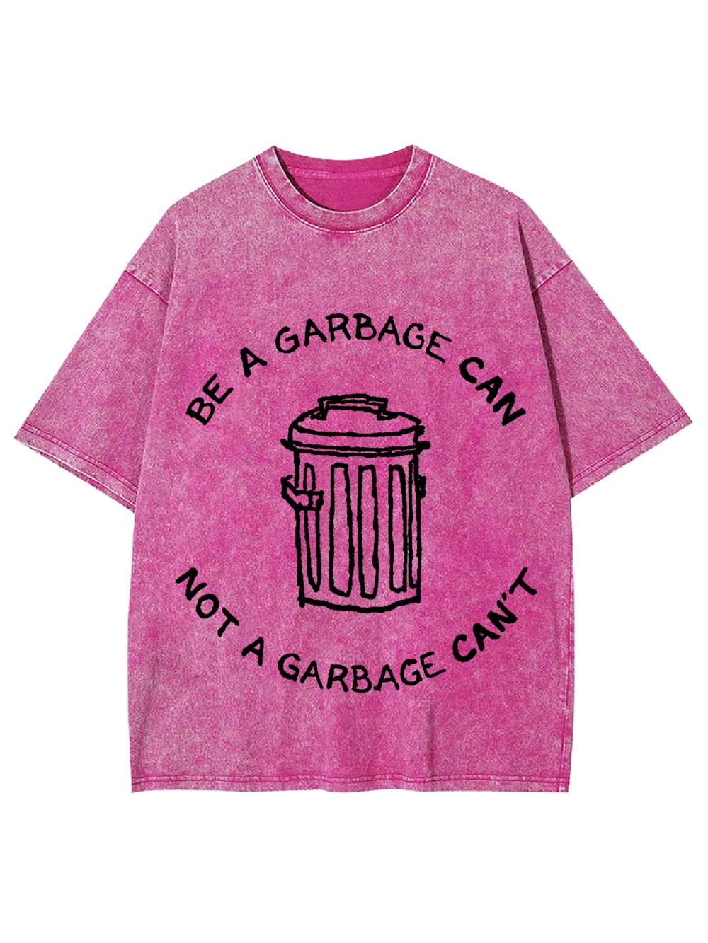 BE A GARBAGE CAN NOT A GARBAGE CAN'T WASHED TSHIRT