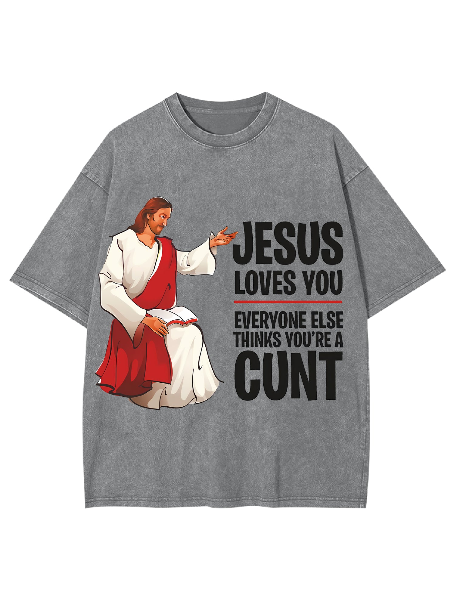 Jesus Loves You, Everyone Else Thinks You're A Cunt Washed Tshirt-ClassyOutlaw