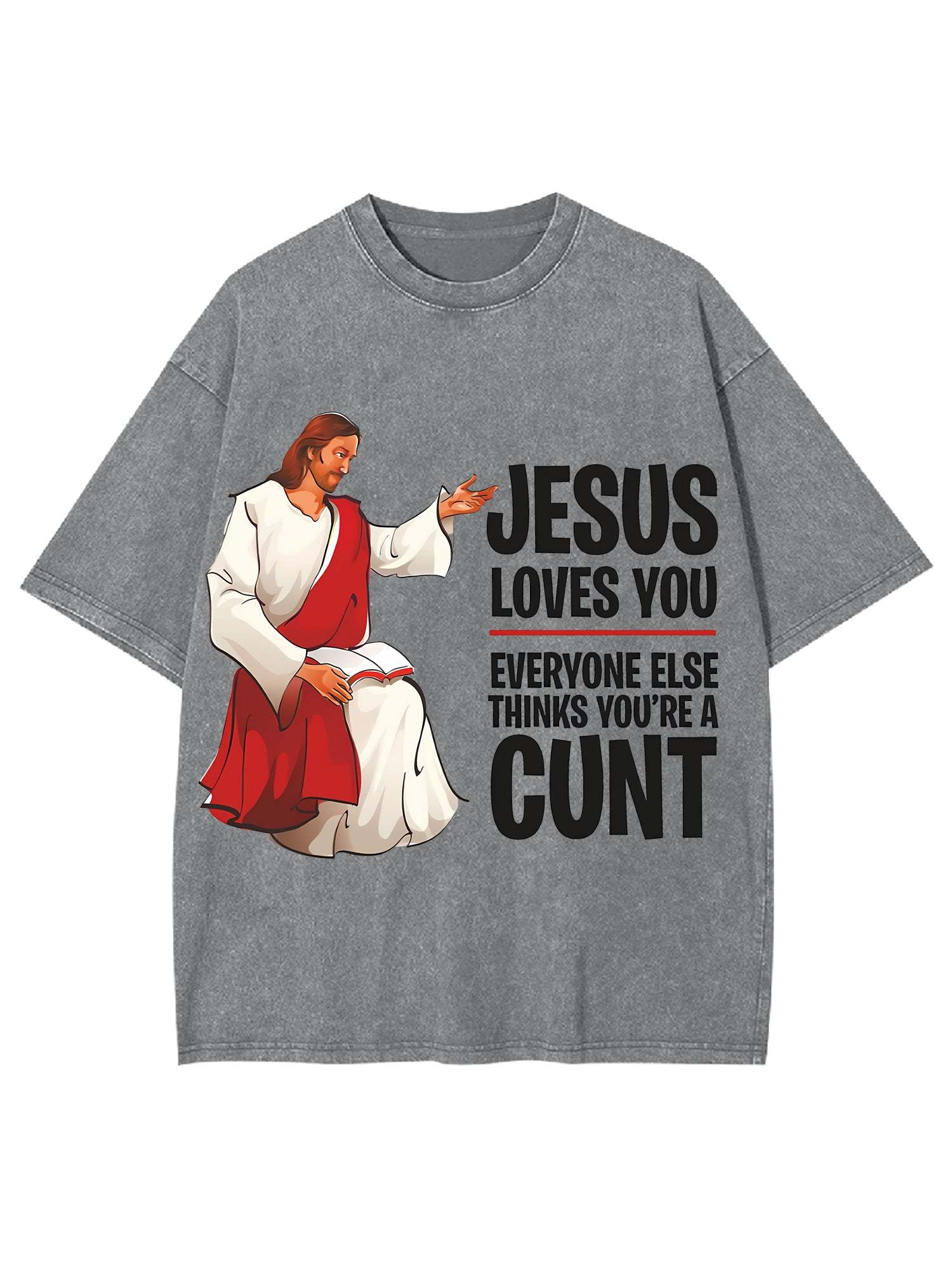 Jesus Loves You, Everyone Else Thinks You're A Cunt Washed Tshirt-ClassyOutlaw